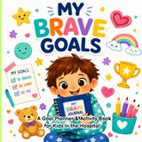 My Brave Goals: A Goal Planner & Activity Book for Kids in the Hospital
