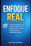 Enfoque Real: Un sistema práctico para eliminar distracciones, trabajar mejor y avanzar cada día en lo que realmente importa