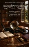 Practical Psychomancy and Crystal Gazing: A Classic Guide to Psychometry, Clairvoyance, Crystal Gazing and Psychic Perception (Annotated)