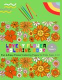 Lovely Flower Coloring Book: Beautiful Flower Designs for Relaxation, Creativity & Stress Relief for Kids Ages 3–10