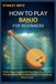 HOW TO PLAY BANJO FOR BEGINNERS: Master Banjo Fast: Step-by-Step Beginner’s Guide to Play Real Songs, Build Confidence, and Start Making Music Today