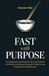 FAST WITH PURPOSE: The Beginner's Complete Guide to Intermittent, Extended, and Spiritual Fasting for Weight Loss, Healing, and Breakthrough.