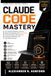 CLAUDE CODE MASTERY: The Definitive Beginner's Guide to Agentic Development with Claude Code