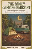 THE FAMILY CAMPING BLUEPRINT: How to Plan Unforgettable Outdoor Adventures, Disconnect from Tech, and Reconnect with Your Kids