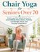 Chair Yoga for Seniors Over 70: Gentle Large-Print Seated Exercises for Limited Mobility, Better Balance, Flexibility, Core Strength, Posture, and Everyday Independence