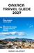 OAXACA TRAVEL GUIDE 2027: Beyond the Tourist Trail: Discover the Colors, Flavors & Soul of Oaxaca Where Ancient Traditions Meet Unforgettable Adventures