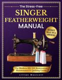 The Singer The Stress-Free Singer Featherweight Manual: The Modern 221/222 Restoration, Maintenance & Quilting Guide That Gives You Photos, Safe Repairs, Perfect Tension, Accurate Value Tips & Confidence