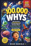 100000 Whys: Big Questions, Fascinating Facts, and Mind-Blowing Answers About Science, Nature, Space, and Everyday Life for Curious Kids Ages 6–12
