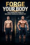 Forge Your Body: The Complete Fitness Transformation Guide: Training, Nutrition & Mindset for Beginners to Intermediate