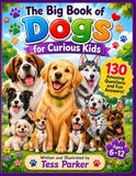 The Big Book of Dogs for Curious Kids: 130 Amazing Questions and Fun Answers!