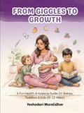 From Yeshodari Muralidhar From Giggles to Growth - A Fun Health & Hygiene Guide for Babies, Toddlers & Kids (0–12 Years)