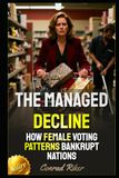 The Managed Decline: How Female Voting Patterns Bankrupt Nations