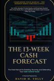 The 13-WEEK CASH FORECAST The Companion Field Manual to Hidden Cash