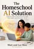 The Homeschool AI Solution: A Parent's Guide to Using AI for Every Child, Every Subject, and Every Grade — K–12