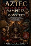 Aztec Rituals, Magic, Vampires, and Monsters: The Complete Guide to the Ancient Spirituality, Dark Legends, and Hidden Powers of the Mexica World