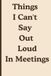 Things I Can't Say Out Loud In Meetings: funny gag gift notebook for coworkers, office friends, and meeting lovers.