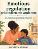 Emotionsregulation 9798172777745 Emotionsregulation bei Kindern mit Autismus: Eine Schritt-für-Schritt-Anleitung zur Förderung des emotionalen Wohlbefindens von Kindern im Autismus-Spektrum