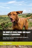 THE COMPLETE VIZSLA GUIDE: 500 Expert Answers & Explanations: Everything You Need to Know About Hungary's Golden Rust Pointer
