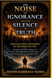The Noise Of Ignorance And The Silence Of Truth: Why People Explain What They Don’t Understand And Follow What Destroys Them