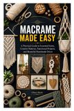 Macrame Made Easy: A Practical Guide to Essential Knots, Creative Patterns, Functional Projects, and Beautiful Handmade Décor