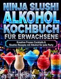 Ninja Slushi Alkohol Kochbuch für Erwachsene: Kreative Frozen Cocktails & Slushie-Rezepte mit Alkohol für jede Party