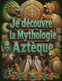 Je Mythologie Aztèque: Le grand livre illustré des dieux et des légendes du Mexique ancien pour les enfants (dès 8 ans) : Quetzalcoatl, le ... à plumes, les Cinq Soleils et Tenochtitlan