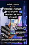 IPHONE Apple IPHONE 17E USER GUIDE FOR BEGINNERS AND SENIORS