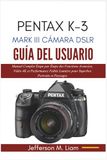 PENTAX K-3 MARK III CÁMARA DSLR GUÍA DEL USUARIO