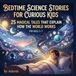 Bedtime Science Stories for Curious Kids: 25 Magical Tales That Explain How the World Works — For Ages 3–7