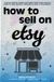 How Etsy How to Sell on Etsy::: "The Ultimate Guide to Turn Your Side Hustle Crafts and Digital Products into a Business" [Secrets to Start a Business - Making up to Six-Figures a Year.]