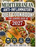 MEDITERRANEAN ANTI- INFLAMMATORY DIET COOKBOOK FOR SENIORS OVER 60 2027