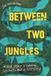 Between Two Jungles: A True Story of Survival, Secrets and a Lost City
