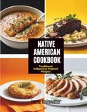 Native American Cookbook: Traditional Indigenous-Inspired Recipes of Ancestral Flavors, Sacred Ingredients and the Food Traditions of North America's First Peoples
