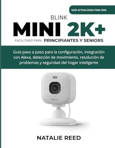 Blink Mini 2K+ (Guía actualizada) Facilitado para principiantes y seniors: Guía paso a paso para la configuración, integración con Alexa, detección de ... problemas y seguridad del hogar inteligente