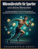 Mikronährstoffe für Sportler und aktive Menschen: Der Ernährungsratgeber für Vitamine, Mineralstoffe und Spurenelemente für maximale Leistung und schnelle Regeneration