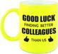 Bellatio Decorations Shoppartners Bv Good luck finding better colleagues than us koffiemok / theebeker - 300 ml - neon geel - carriere switch / VUT / pensioen - bedankt cadeau collega