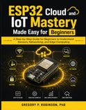 ESP32 Cloud and IoT Mastery Made Easy for Beginners: A Step-by-Step Guide for Beginners to Understand Sensors, Networking, and Edge Computing