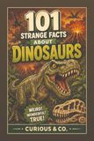 101 Strange Facts About Dinosaurs