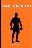 DAD STRENGTH: The Busy Father's Guide to Getting Fit, Feeling Strong, and Showing Up for Your Family