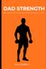DAD STRENGTH: The Busy Father's Guide to Getting Fit, Feeling Strong, and Showing Up for Your Family