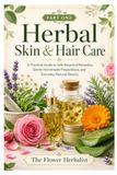 Herbal Skin & Hair Care -BOOK 1-: A Practical Guide to Safe Botanical Remedies, Gentle Homemade Preparations, and Everyday Natural Beauty