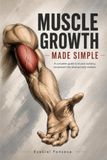 Muscle Growth Made Simple: A Complete Guide to Building Muscle — Condensed Into What Actually Matters