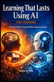 Learning Vibe Learning Learning That Lasts Using AI: A Practical Guide to Using AI Without Replacing Thinking