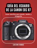 Guía Canon EOS R7 User Guide: Simple Steps for Menus, Modes, and Photography