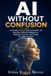 AI Without Confusion: A Friendly 30-Day Guide to ChatGPT and Everyday Artificial Intelligence for Beginners Over 50