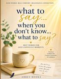 What to say...When you don't know...What to say: Best Words for Life's Difficult Moments