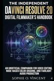 The DaVinci Resolve The Independent DaVinci Resolve 20 Digital Filmmaker’s Handbook: An Unofficial Companion for Video Editing, Node-Based Color Grading, and Fairlight Audio Production