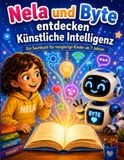 Nela und Byte entdecken künstliche Intelligenz: Ein Kindersachbuch über KI, Roboter und die Zukunft – für Kinder von 7 bis 9 Jahren