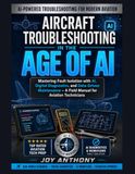 Aircraft Troubleshooting in the Age of AI: Mastering Fault Isolation with AI, Digital Diagnostics, and Data-Driven Maintenance, A Field Manual for Aviation Technicians