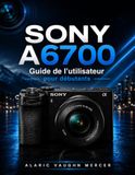 SONY A6700 Guide de l'utilisateur pour débutants